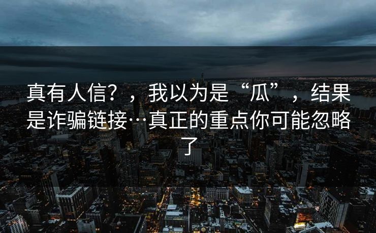 真有人信？，我以为是“瓜”，结果是诈骗链接…真正的重点你可能忽略了