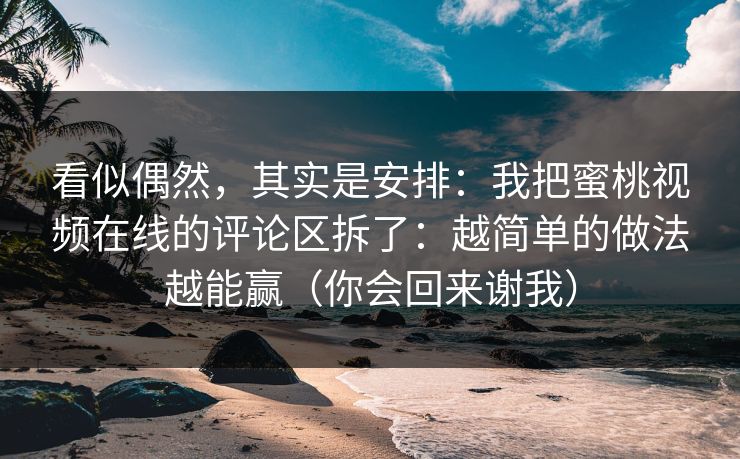 看似偶然，其实是安排：我把蜜桃视频在线的评论区拆了：越简单的做法越能赢（你会回来谢我）