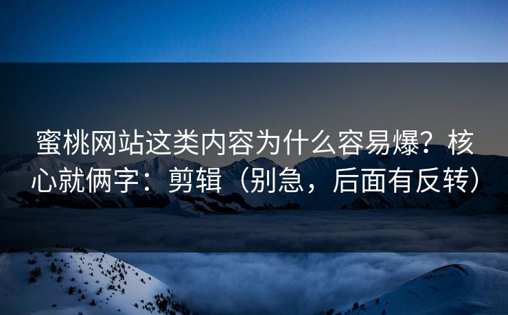 蜜桃网站这类内容为什么容易爆?核心就俩字:剪辑(别急,后面有反转) 蜜桃网站这类内容为什么容易爆?核心就俩字:剪辑(别急,后面有反转)