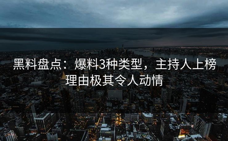 黑料盘点：爆料3种类型，主持人上榜理由极其令人动情