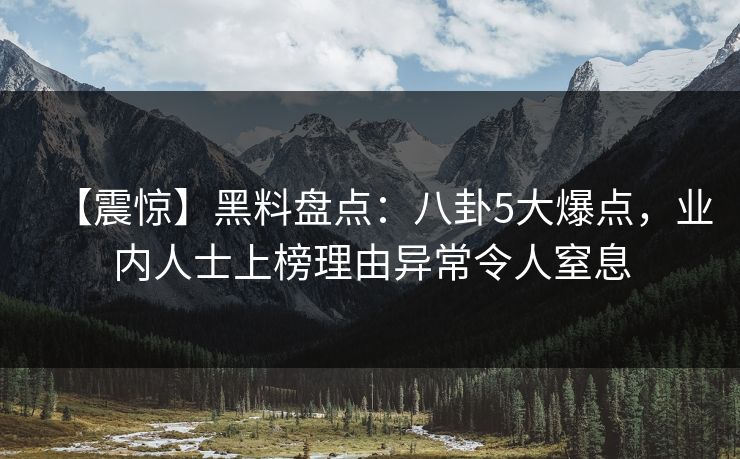 【震惊】黑料盘点：八卦5大爆点，业内人士上榜理由异常令人窒息