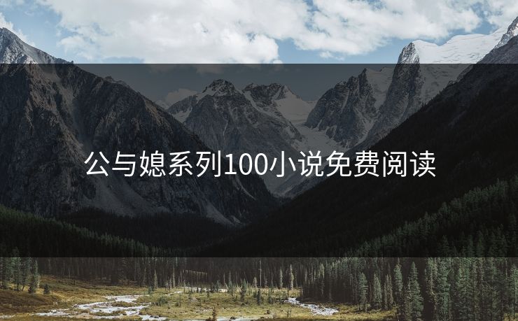 公与媳系列100小说免费阅读 公与媳系列100小说免费阅读