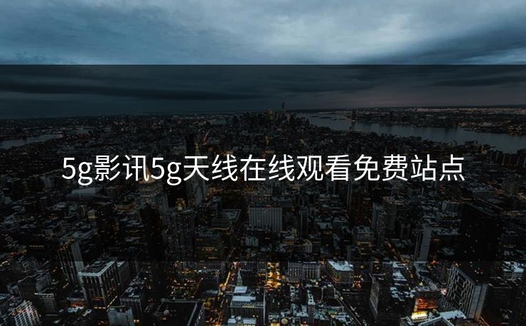 5g影讯5g天线在线观看免费站点