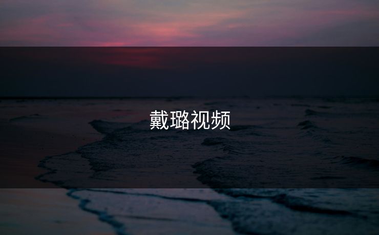 戴璐视频 戴璐视频