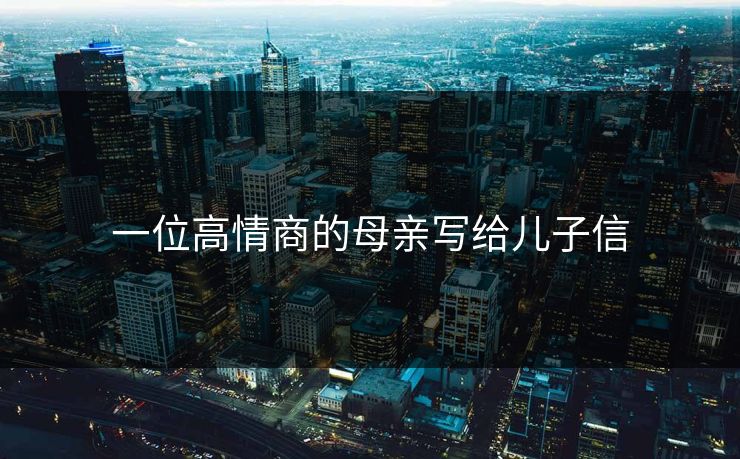 一位高情商的母亲写给儿子信 一位高情商的母亲写给儿子信