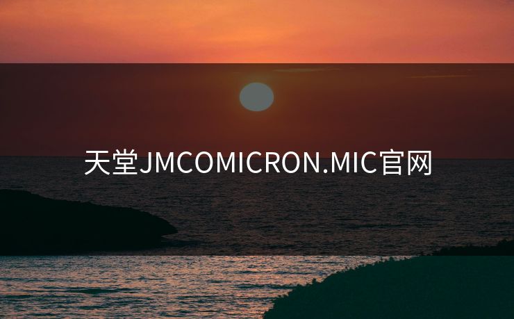 天堂JMCOMICRON.MIC官网