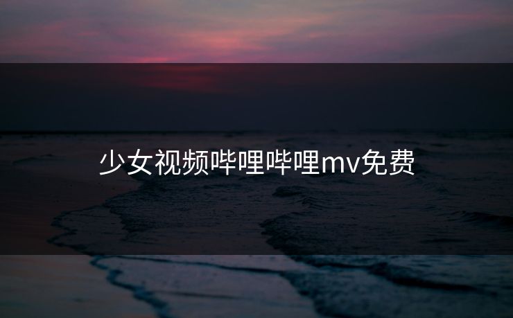 少女视频哔哩哔哩mv免费